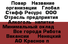 Повар › Название организации ­ Глобал Стафф Ресурс, ООО › Отрасль предприятия ­ Алкоголь, напитки › Минимальный оклад ­ 25 000 - Все города Работа » Вакансии   . Ненецкий АО,Красное п.